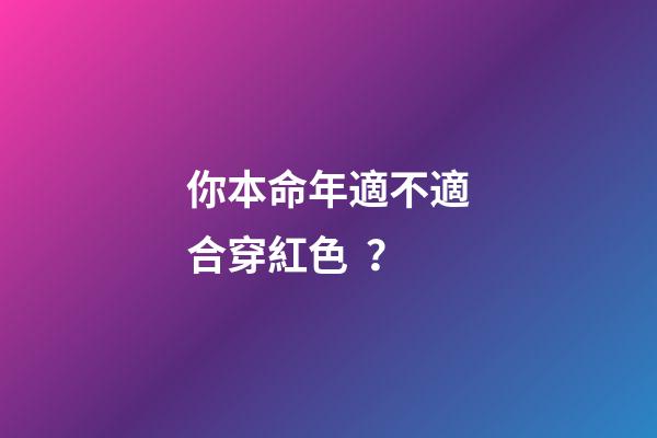 你本命年適不適合穿紅色？